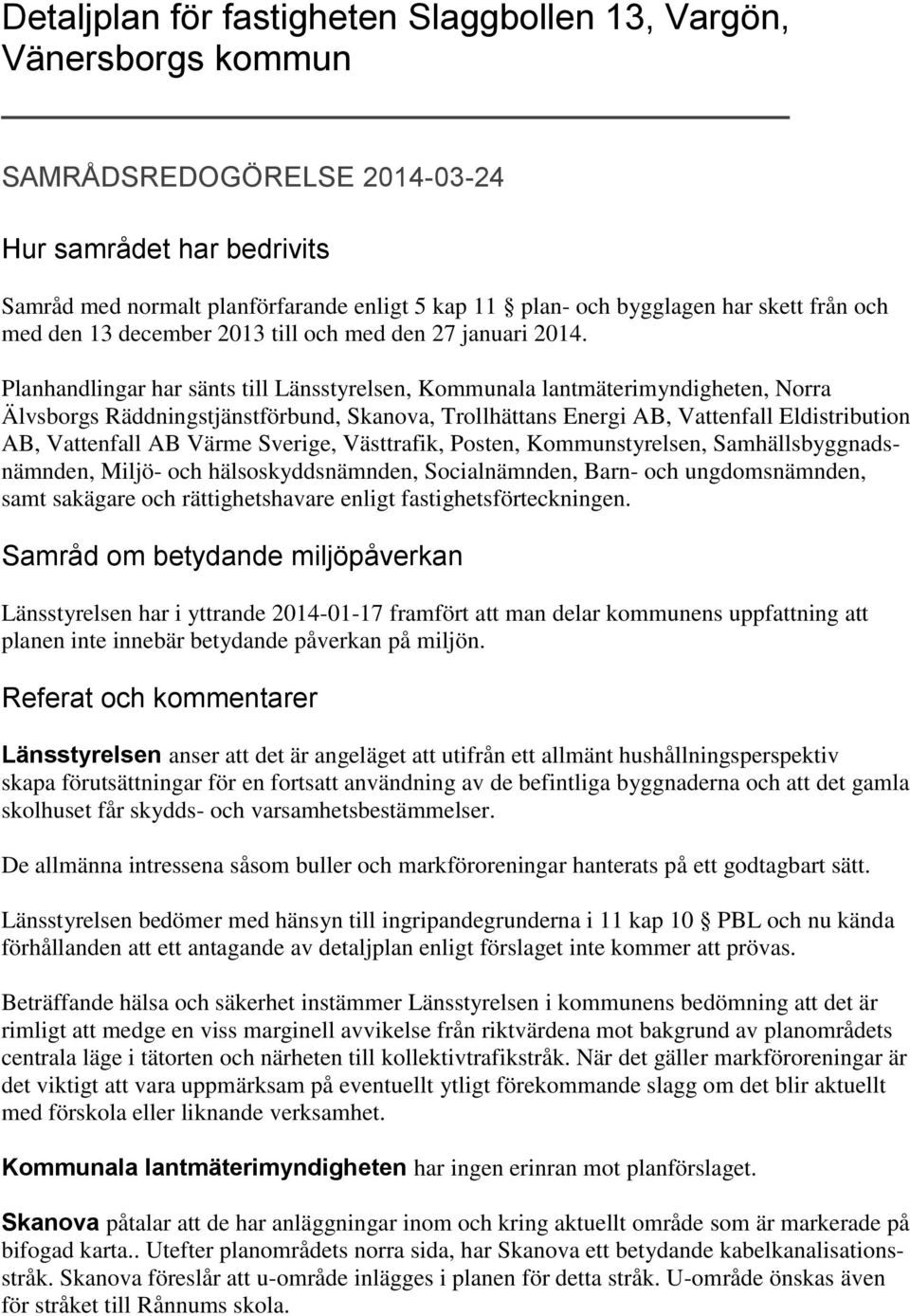 Planhandlingar har sänts till Länsstyrelsen, Kommunala lantmäterimyndigheten, Norra Älvsborgs Räddningstjänstförbund, Skanova, Trollhättans Energi AB, Vattenfall Eldistribution AB, Vattenfall AB