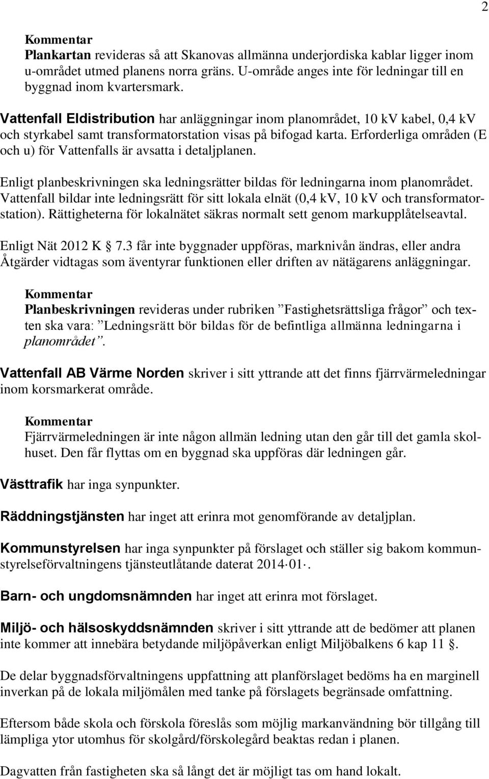 Erforderliga områden (E och u) för Vattenfalls är avsatta i detaljplanen. Enligt planbeskrivningen ska ledningsrätter bildas för ledningarna inom planområdet.