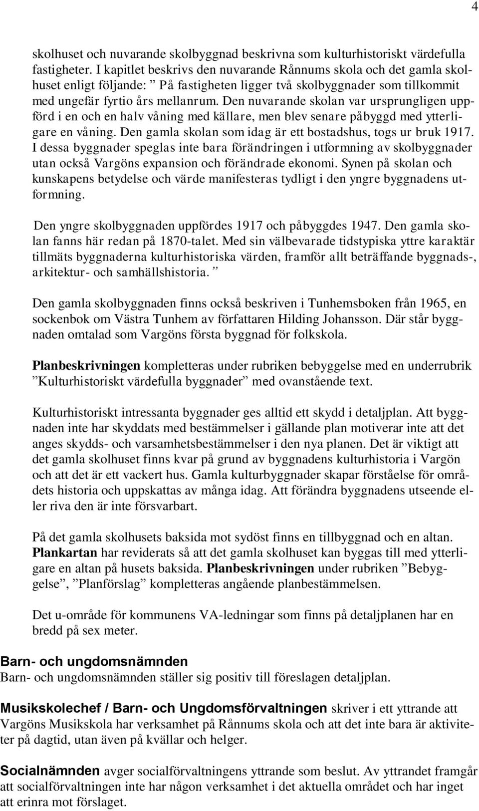 Den nuvarande skolan var ursprungligen uppförd i en och en halv våning med källare, men blev senare påbyggd med ytterligare en våning. Den gamla skolan som idag är ett bostadshus, togs ur bruk 1917.