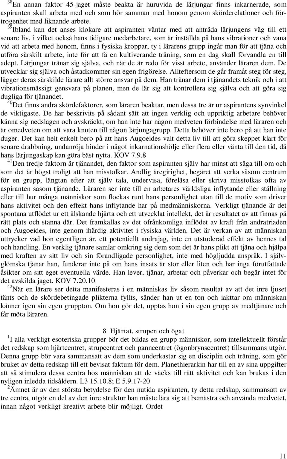 39 Ibland kan det anses klokare att aspiranten väntar med att anträda lärjungens väg till ett senare liv, i vilket också hans tidigare medarbetare, som är inställda på hans vibrationer och vana vid