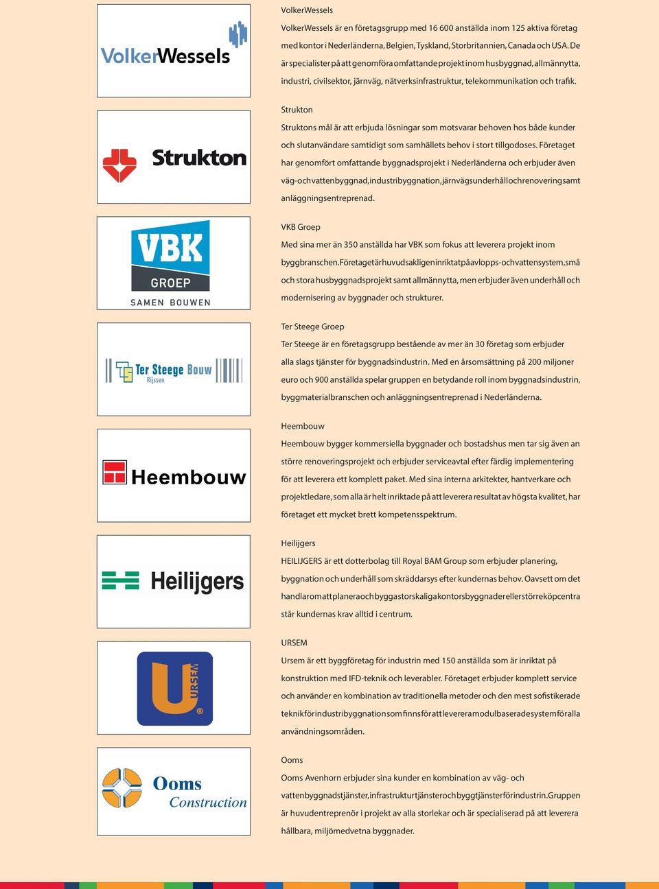 Strukton Struktons mål är att erbjuda lösningar som motsvarar behoven hos både kunder och slutanvändare samtidigt som samhällets behov i stort tillgodoses.