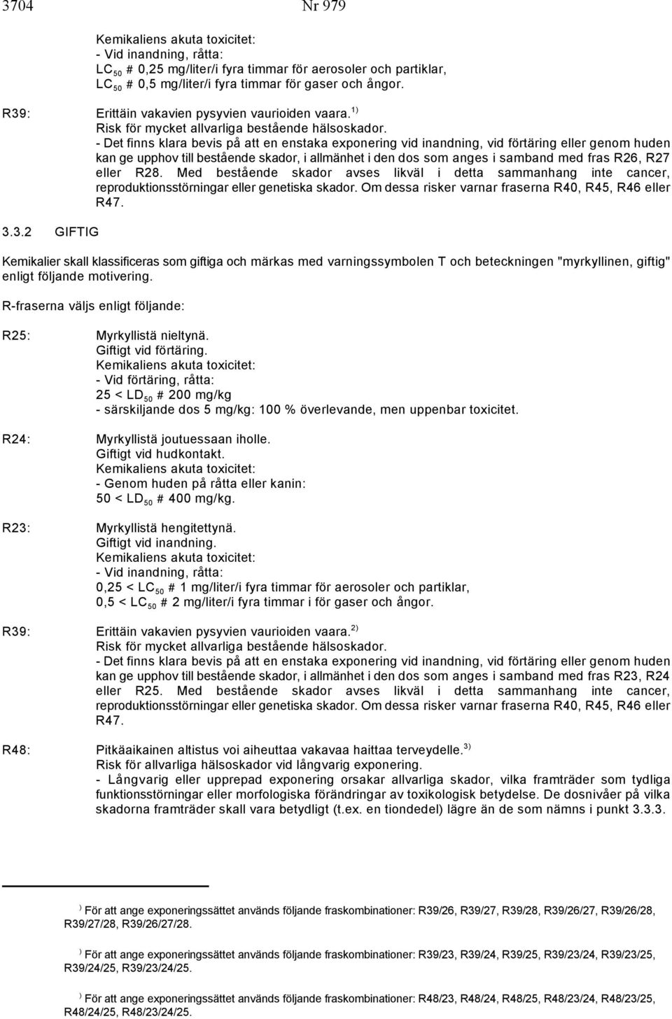 - Det finns klara bevis på att en enstaka exponering vid inandning, vid förtäring eller genom huden kan ge upphov till bestående skador, i allmänhet i den dos som anges i samband med fras R26, R27