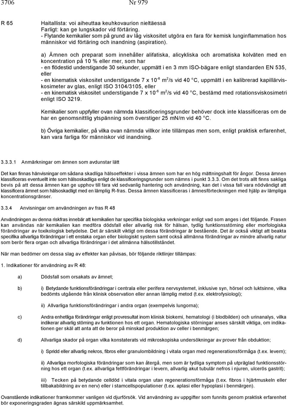 a) Ämnen och preparat som innehåller alifatiska, alicykliska och aromatiska kolväten med en koncentration på 10 % eller mer, som har - en flödestid understigande 30 sekunder, uppmätt i en 3 mm