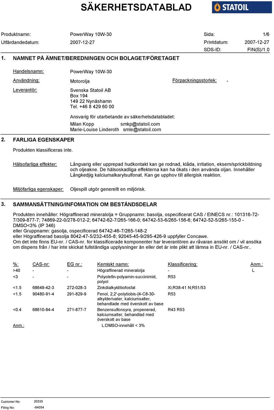 Hälsofarliga effekter: Långvarig eller upprepad hudkontakt kan ge rodnad, klåda, irritation, eksem/sprickbildning och oljeakne. De hälsoskadliga effekterna kan ha ökats i den använda oljan.