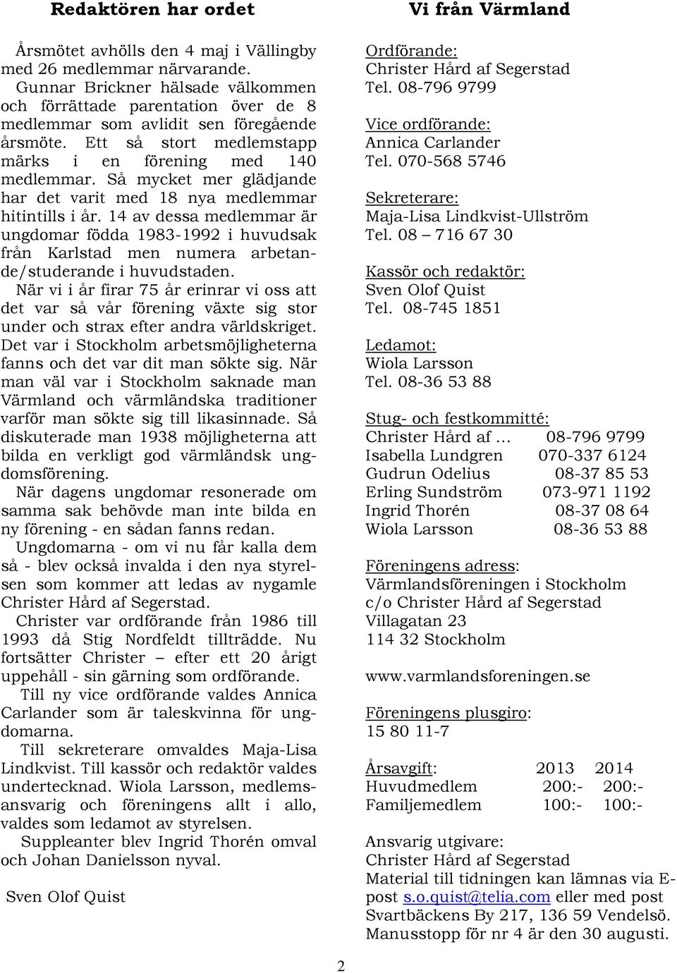 Så mycket mer glädjande har det varit med 18 nya medlemmar hitintills i år. 14 av dessa medlemmar är ungdomar födda 1983-1992 i huvudsak från Karlstad men numera arbetande/studerande i huvudstaden.