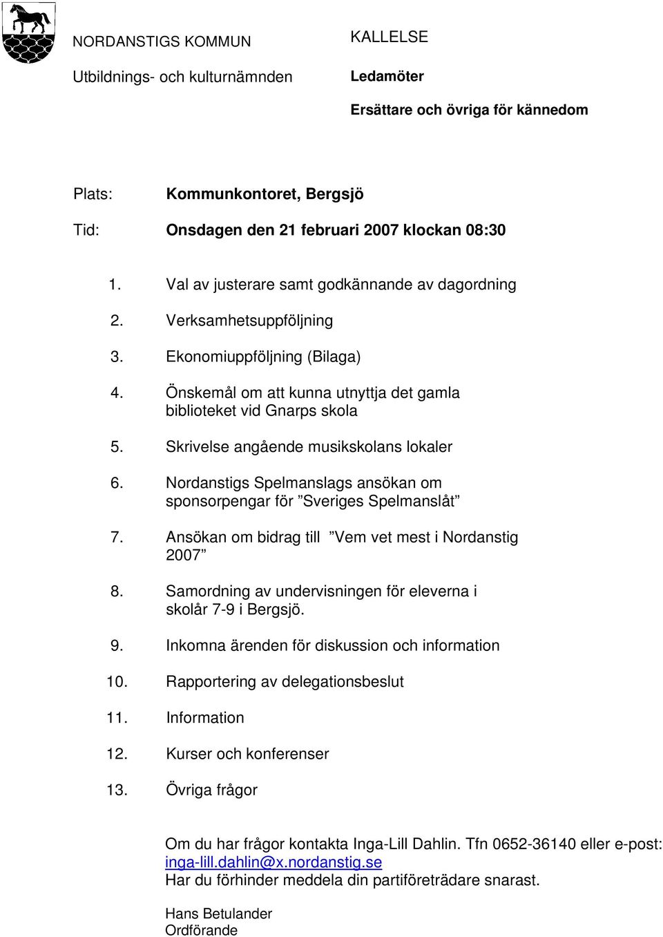 Skrivelse angående musikskolans lokaler 6. Nordanstigs Spelmanslags ansökan om sponsorpengar för Sveriges Spelmanslåt 7. Ansökan om bidrag till Vem vet mest i Nordanstig 2007 8.