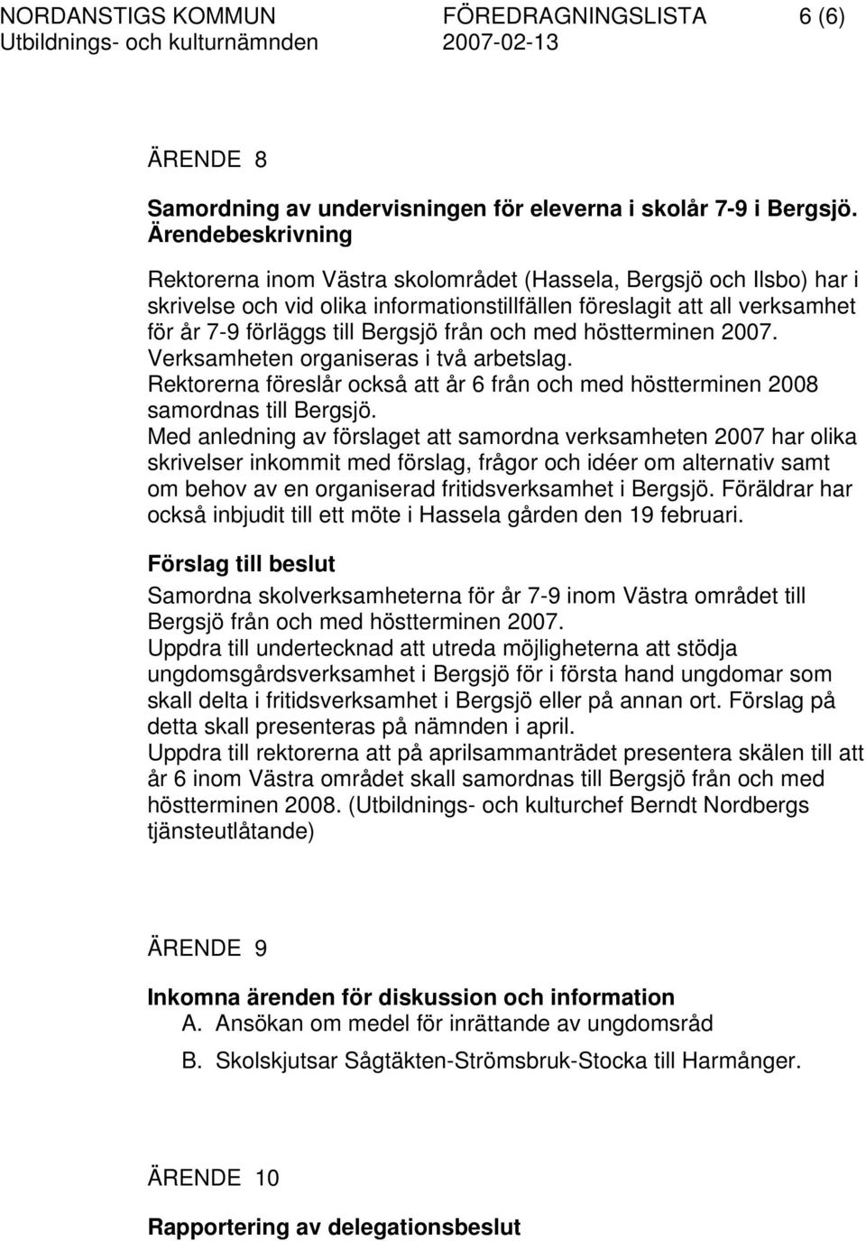 höstterminen 2007. Verksamheten organiseras i två arbetslag. Rektorerna föreslår också att år 6 från och med höstterminen 2008 samordnas till Bergsjö.