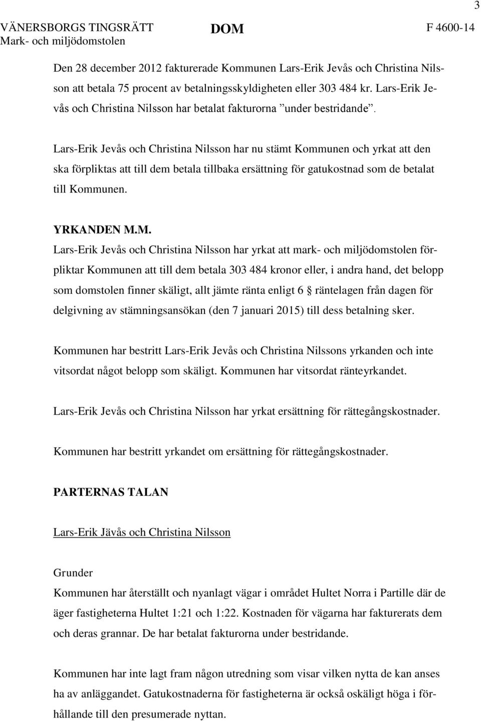 3 Lars-Erik Jevås och Christina Nilsson har nu stämt Kommunen och yrkat att den ska förpliktas att till dem betala tillbaka ersättning för gatukostnad som de betalat till Kommunen. YRKANDEN M.