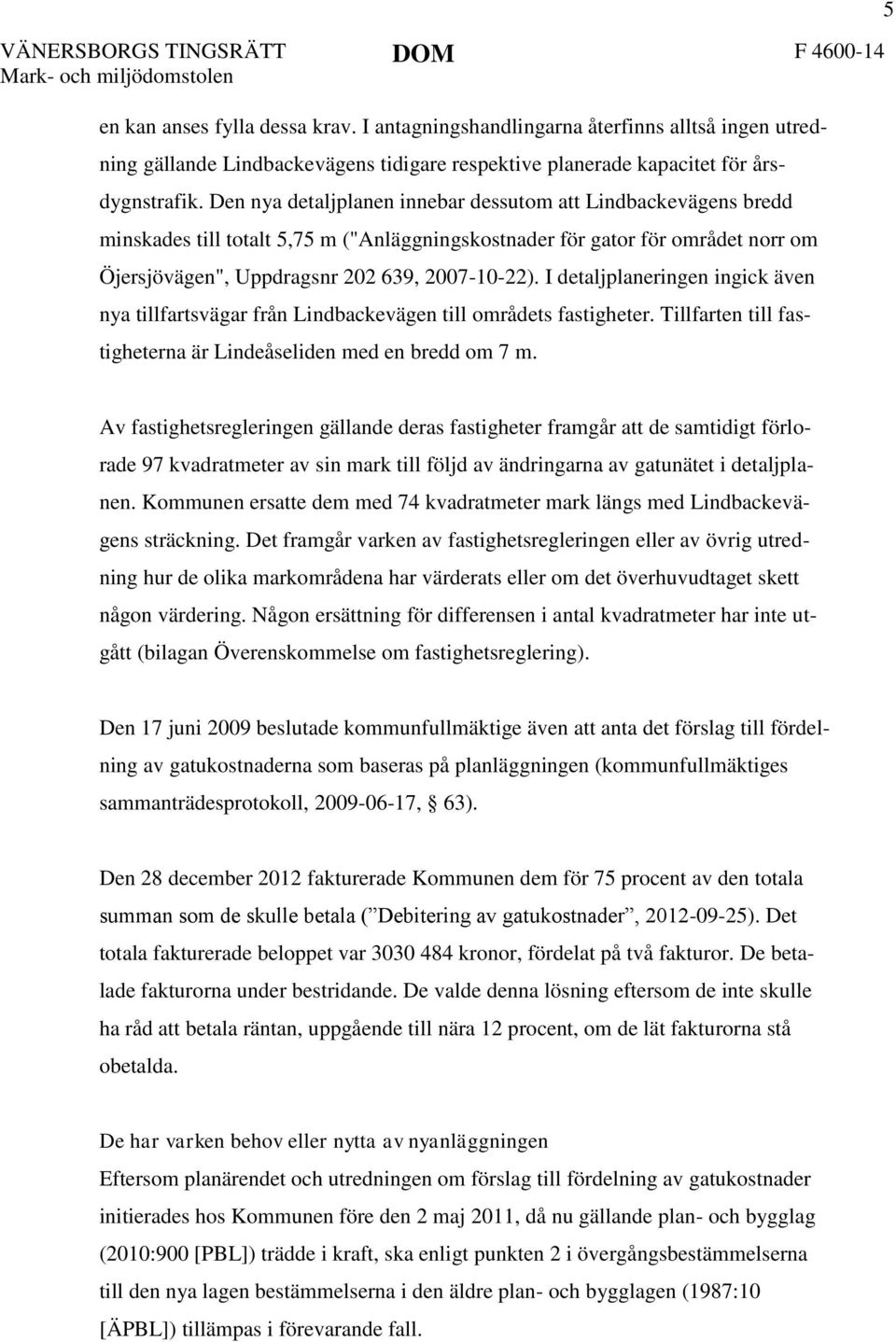 I detaljplaneringen ingick även nya tillfartsvägar från Lindbackevägen till områdets fastigheter. Tillfarten till fastigheterna är Lindeåseliden med en bredd om 7 m.