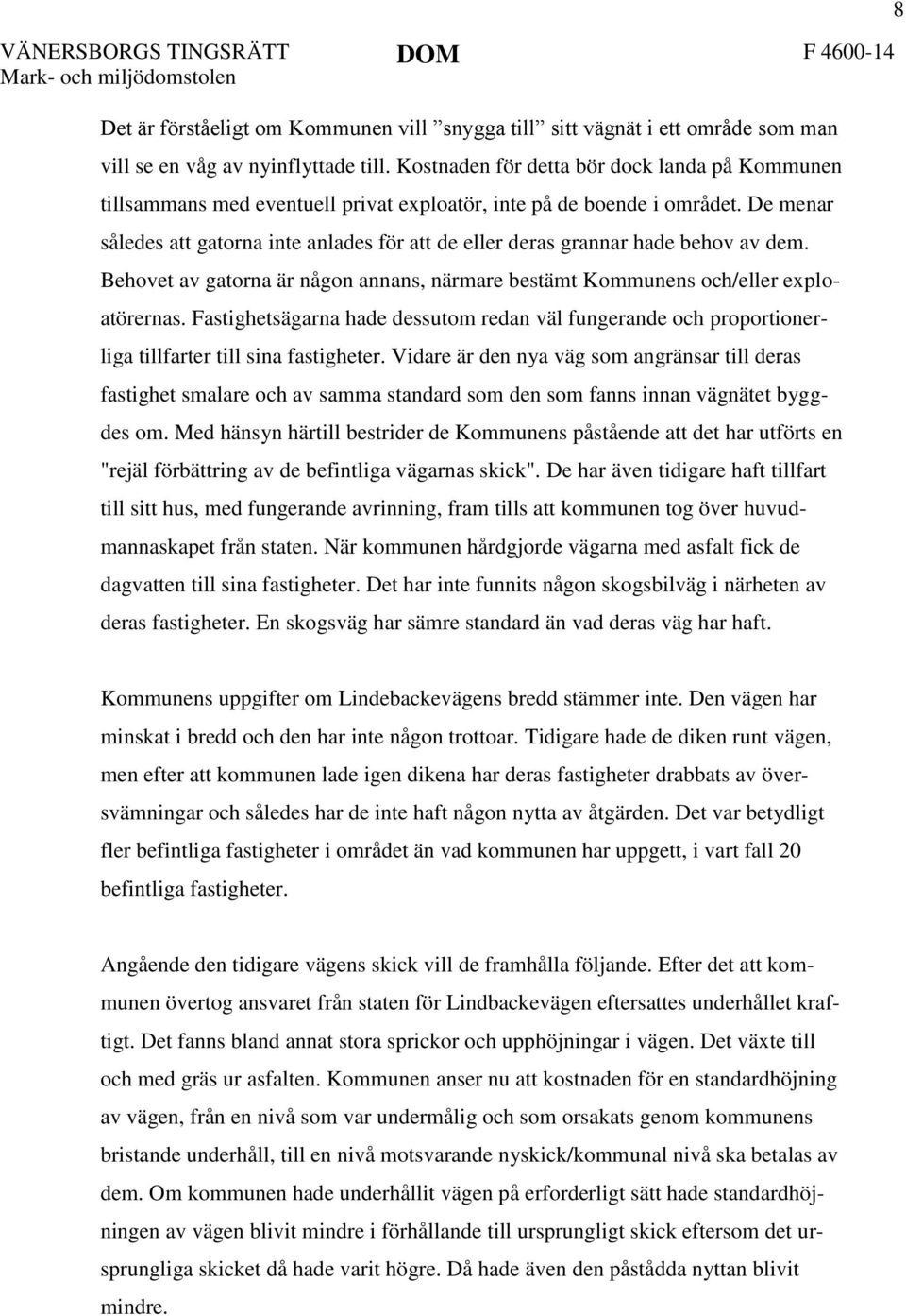 De menar således att gatorna inte anlades för att de eller deras grannar hade behov av dem. Behovet av gatorna är någon annans, närmare bestämt Kommunens och/eller exploatörernas.