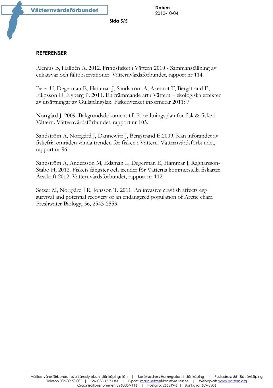 Fiskeriverket informerar 2011: 7 Norrgård J. 2009. Bakgrundsdokument till Förvaltningsplan för fisk & fiske i Vättern., rapport nr 103. Sandström A, Norrgård J, Dannewitz J, Bergstrand E.2009. Kan införandet av fiskefria områden vända trenden för fisken i Vättern.