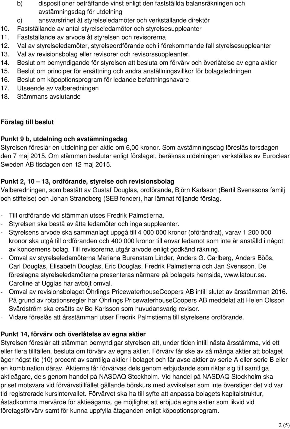 Val av styrelseledamöter, styrelseordförande och i förekommande fall styrelsesuppleanter 13. Val av revisionsbolag eller revisorer och revisorssuppleanter. 14.