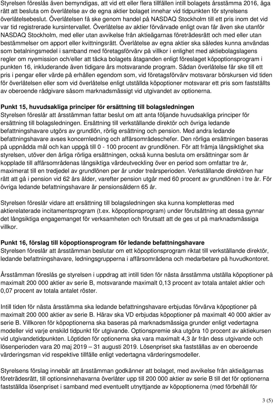 Överlåtelse av aktier förvärvade enligt ovan får även ske utanför NASDAQ Stockholm, med eller utan avvikelse från aktieägarnas företrädesrätt och med eller utan bestämmelser om apport eller