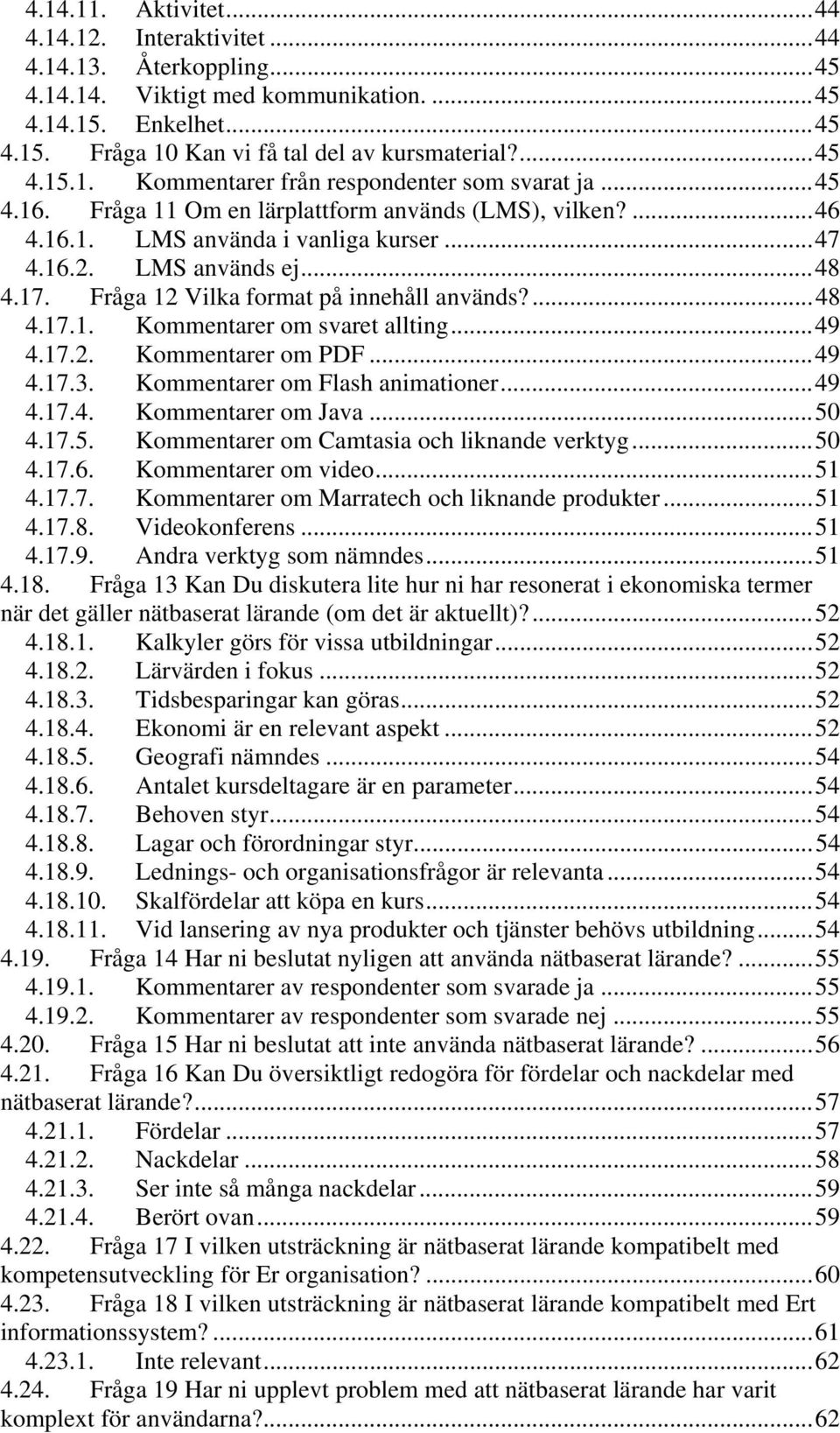 17. Fråga 12 Vilka format på innehåll används?... 48 4.17.1. Kommentarer om svaret allting... 49 4.17.2. Kommentarer om PDF... 49 4.17.3. Kommentarer om Flash animationer... 49 4.17.4. Kommentarer om Java.