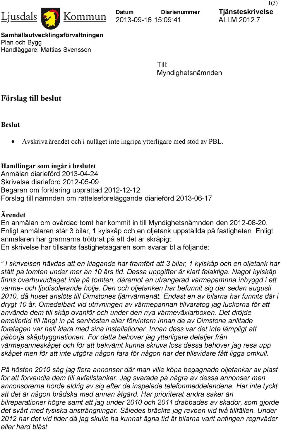 PBL. Handlingar som ingår i beslutet Anmälan diarieförd 2013-04-24 Skrivelse diarieförd 2012-05-09 Begäran om förklaring upprättad 2012-12-12 Förslag till nämnden om rättelseföreläggande diarieförd