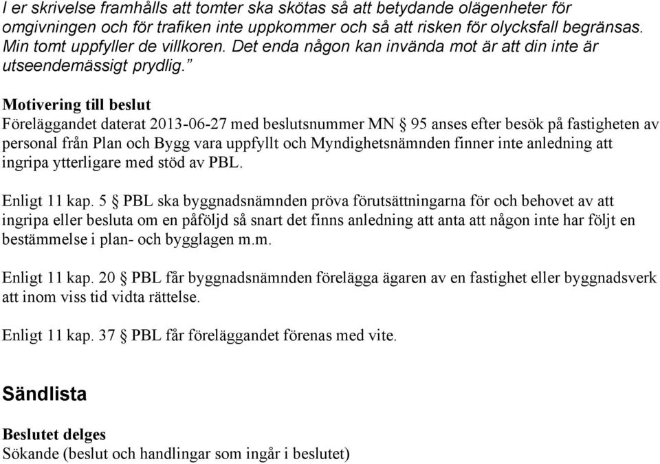 Motivering till beslut Föreläggandet daterat 2013-06-27 med beslutsnummer MN 95 anses efter besök på fastigheten av personal från Plan och Bygg vara uppfyllt och Myndighetsnämnden finner inte