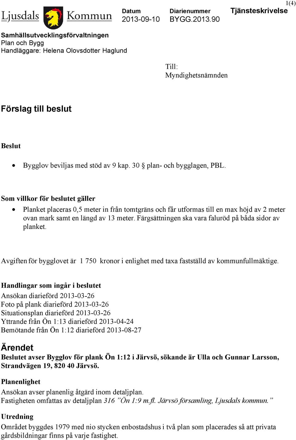 Som villkor för beslutet gäller Planket placeras 0,5 meter in från tomtgräns och får utformas till en max höjd av 2 meter ovan mark samt en längd av 13 meter.