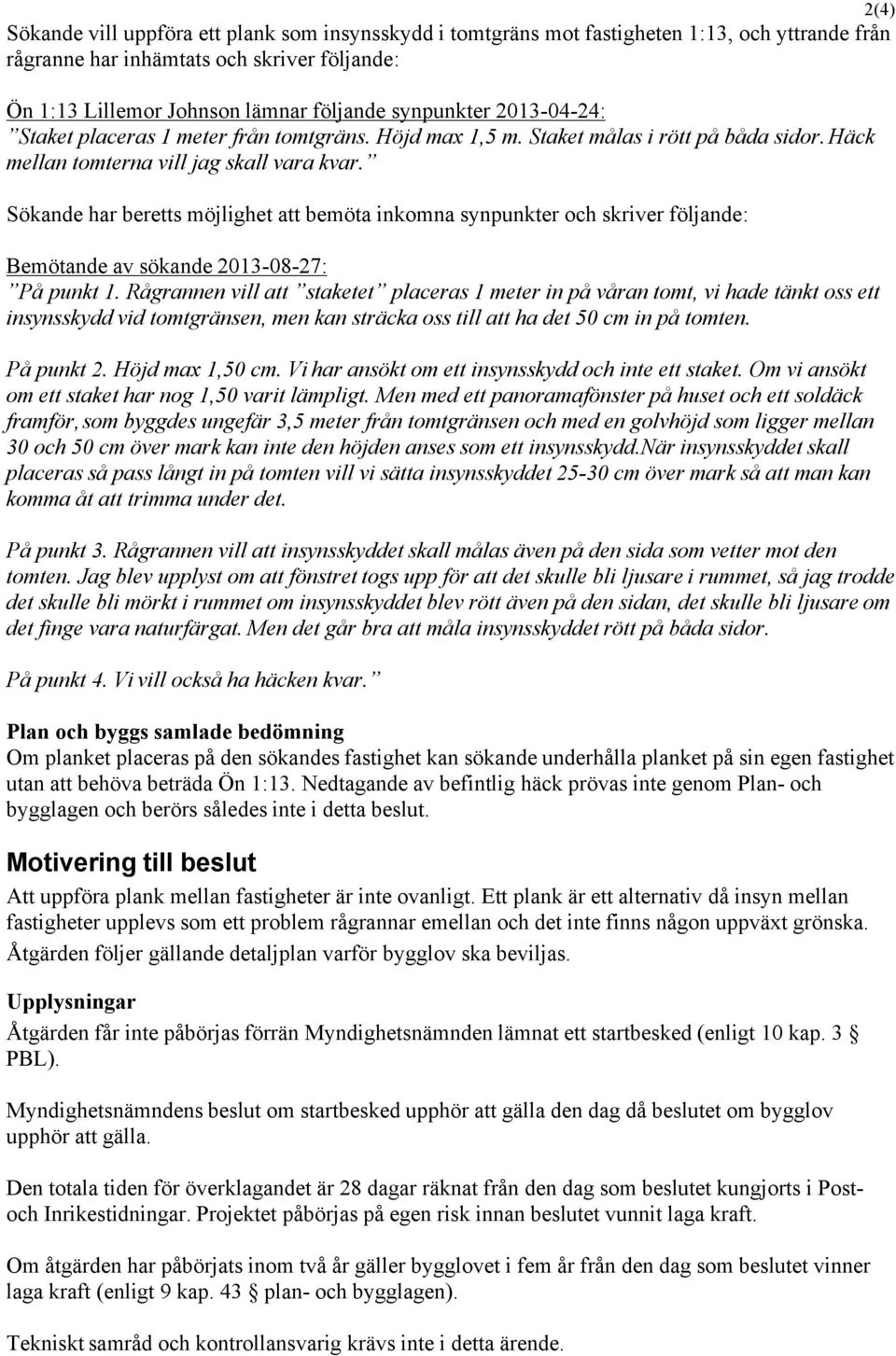 Sökande har beretts möjlighet att bemöta inkomna synpunkter och skriver följande: Bemötande av sökande 2013-08-27: På punkt 1.