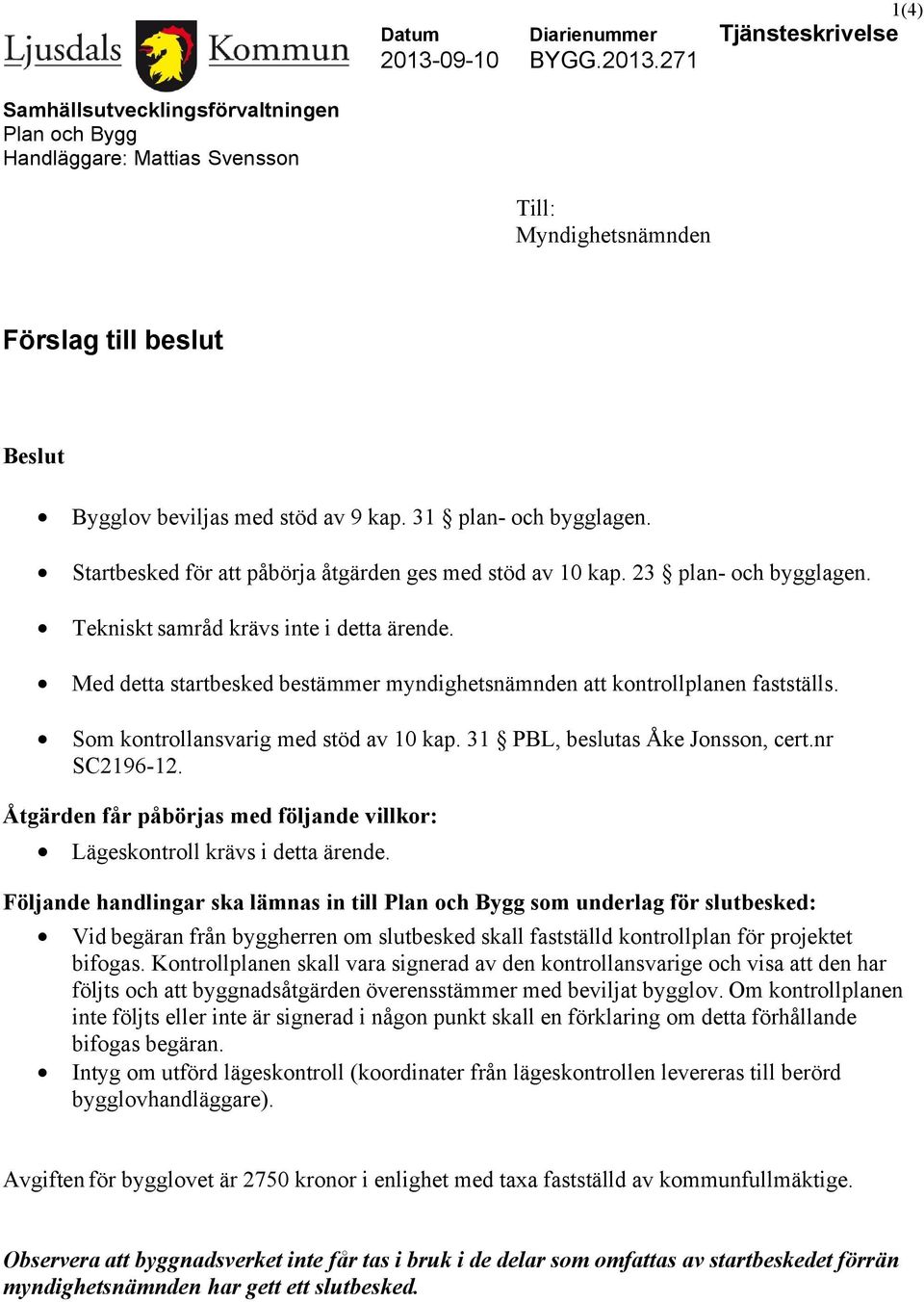 31 plan- och bygglagen. Startbesked för att påbörja åtgärden ges med stöd av 10 kap. 23 plan- och bygglagen. Tekniskt samråd krävs inte i detta ärende.