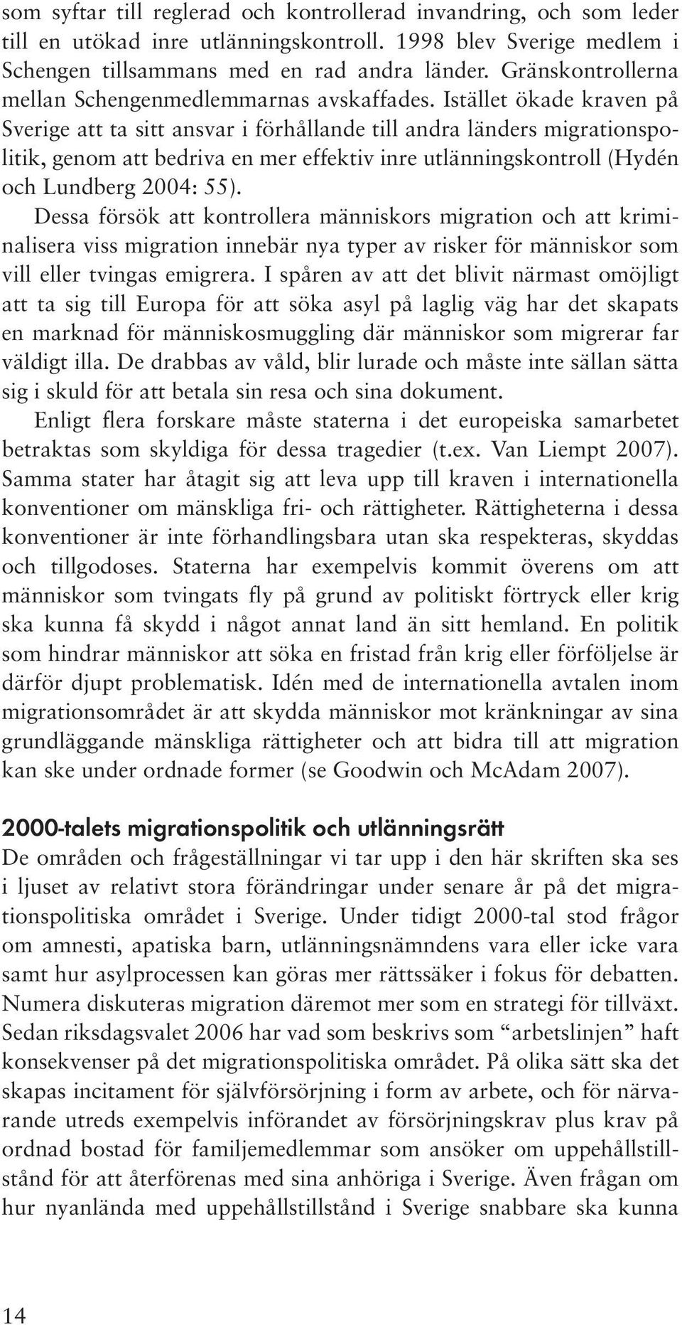 Istället ökade kraven på Sverige att ta sitt ansvar i förhållande till andra länders migrationspolitik, genom att bedriva en mer effektiv inre utlänningskontroll (Hydén och Lundberg 2004: 55).