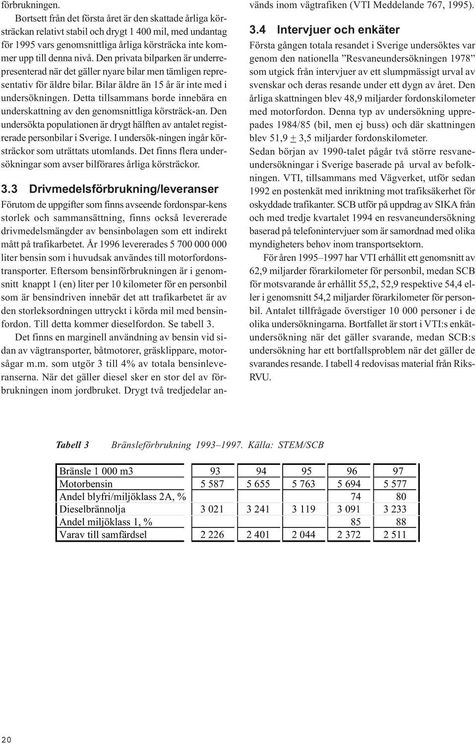 Den privata bilparken är underrepresenterad när det gäller nyare bilar men tämligen representativ för äldre bilar. Bilar äldre än 15 år är inte med i undersökningen.