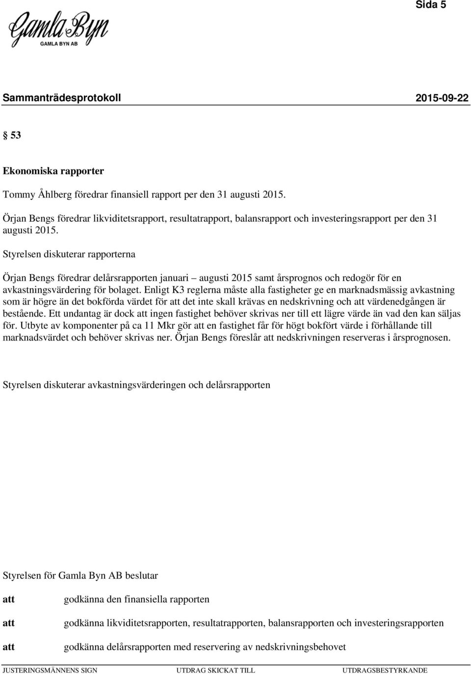 Styrelsen diskuterar rapporterna Örjan Bengs föredrar delårsrapporten januari augusti 2015 samt årsprognos och redogör för en avkastningsvärdering för bolaget.