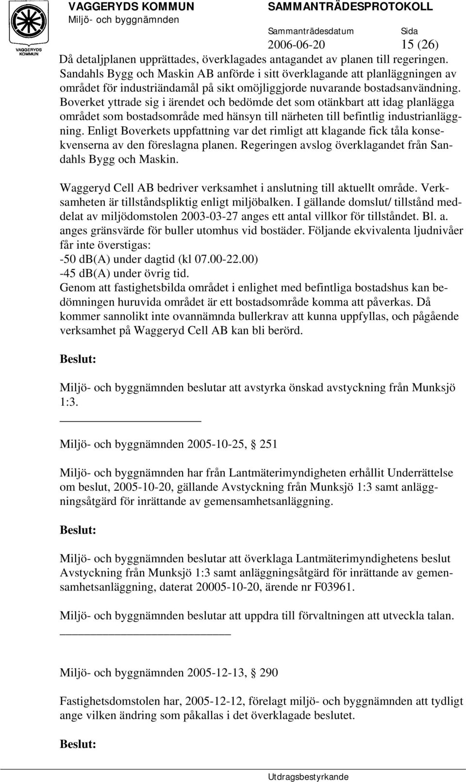 Boverket yttrade sig i ärendet och bedömde det som otänkbart att idag planlägga området som bostadsområde med hänsyn till närheten till befintlig industrianläggning.