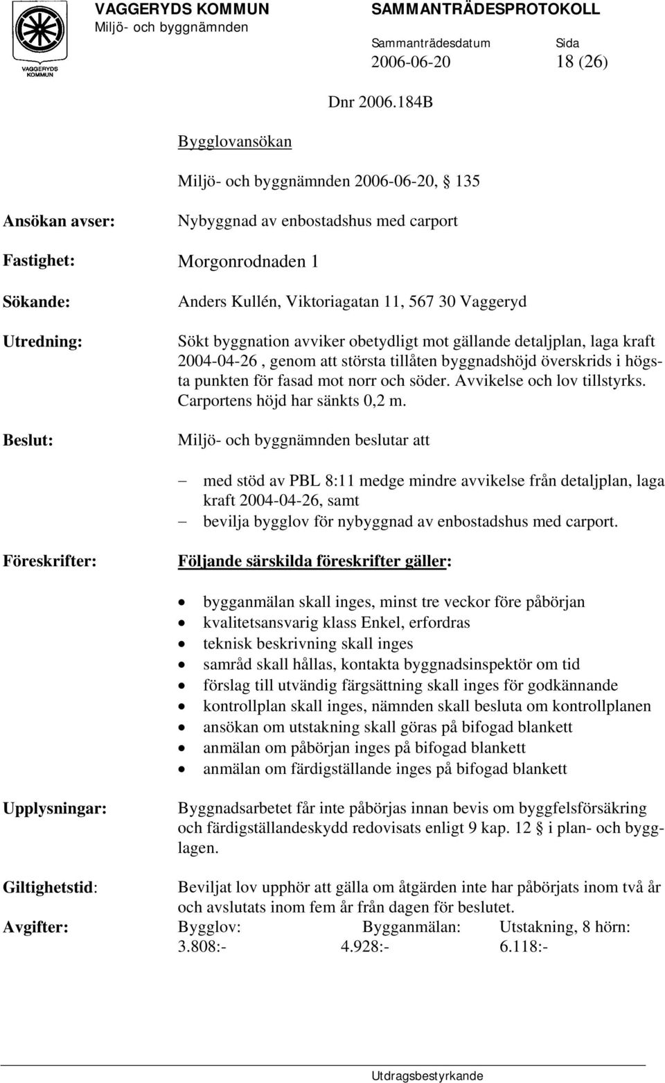 byggnation avviker obetydligt mot gällande detaljplan, laga kraft 2004-04-26, genom att största tillåten byggnadshöjd överskrids i högsta punkten för fasad mot norr och söder.