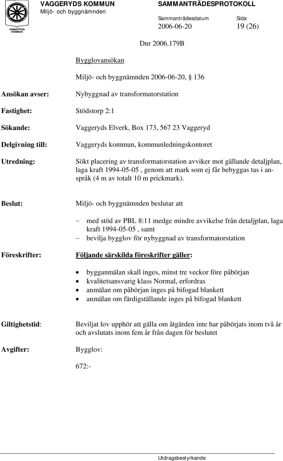 kommun, kommunledningskontoret Sökt placering av transformatorstation avviker mot gällande detaljplan, laga kraft 1994-05-05, genom att mark som ej får bebyggas tas i anspråk (4 m av totalt 10 m