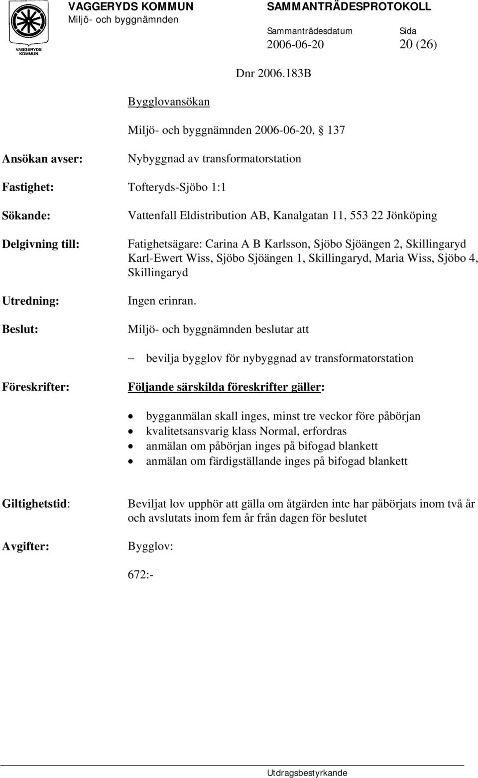 553 22 Jönköping Fatighetsägare: Carina A B Karlsson, Sjöbo Sjöängen 2, Skillingaryd Karl-Ewert Wiss, Sjöbo Sjöängen 1, Skillingaryd, Maria Wiss, Sjöbo 4, Skillingaryd Ingen erinran.