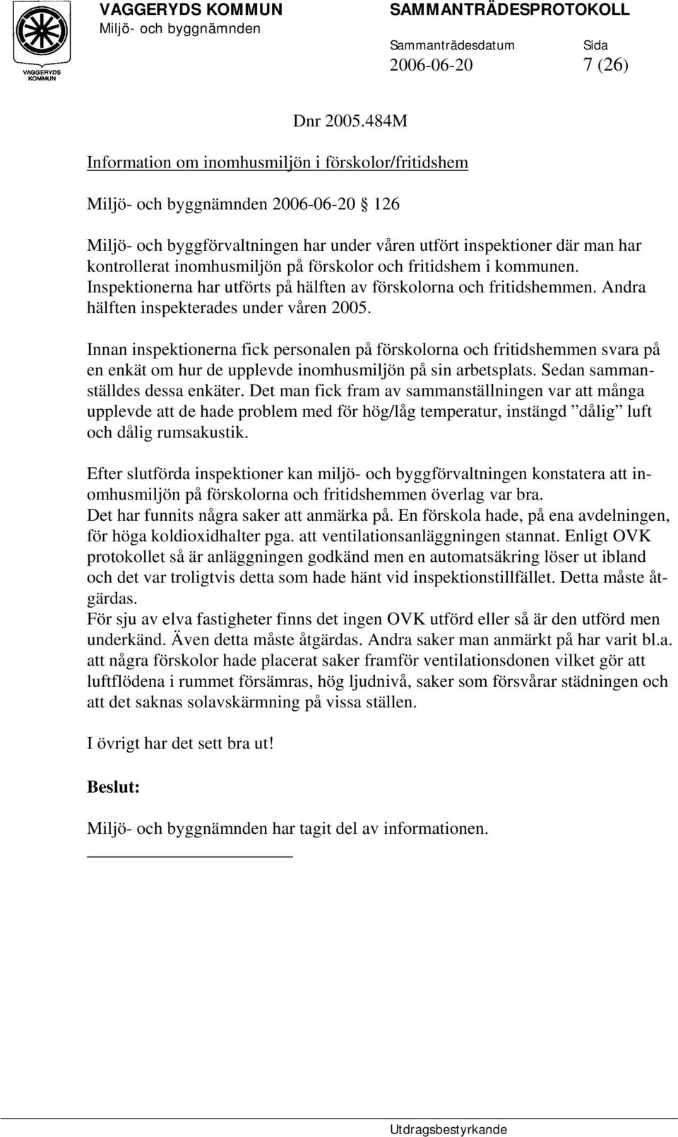 fritidshem i kommunen. Inspektionerna har utförts på hälften av förskolorna och fritidshemmen. Andra hälften inspekterades under våren 2005.