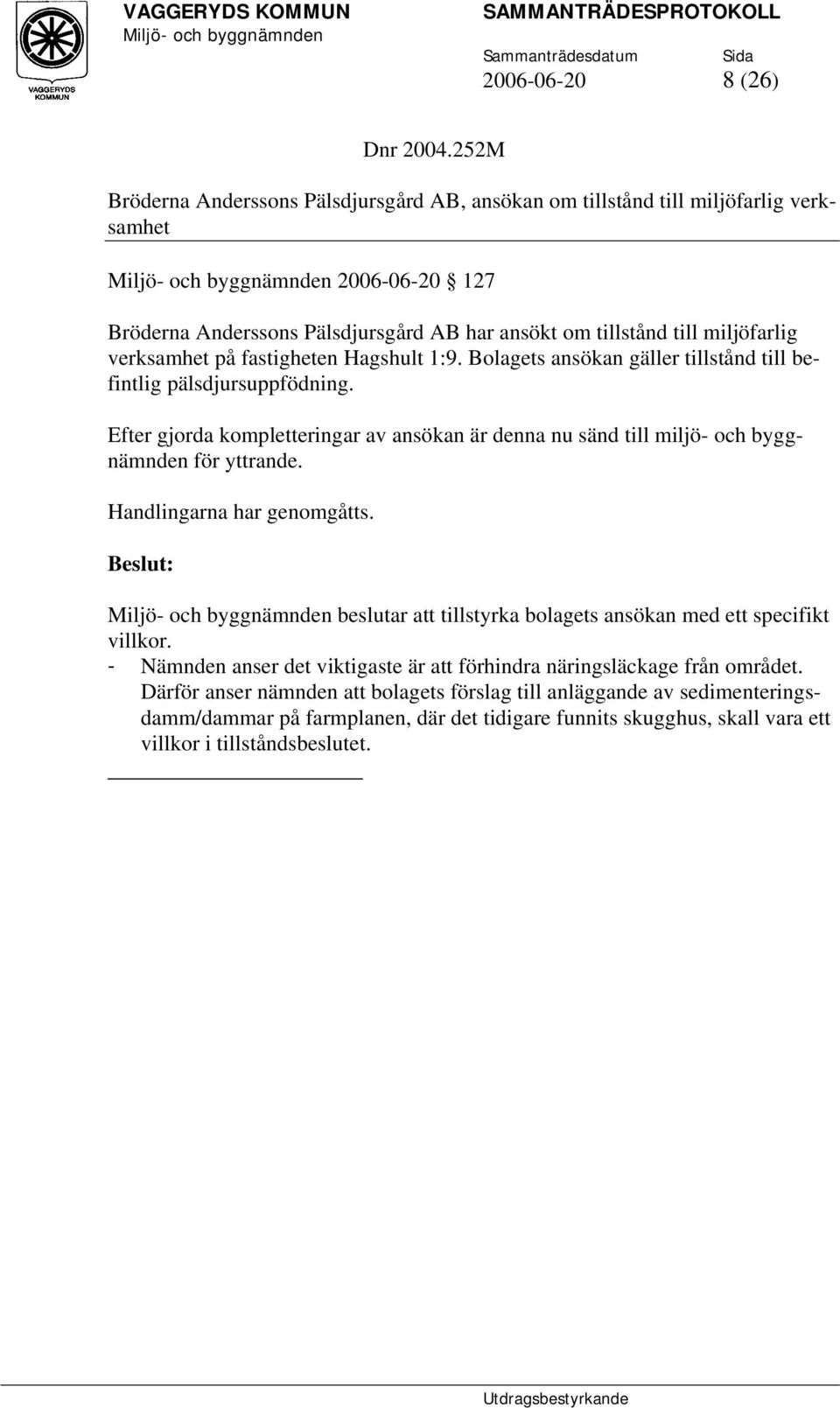 verksamhet på fastigheten Hagshult 1:9. Bolagets ansökan gäller tillstånd till befintlig pälsdjursuppfödning.