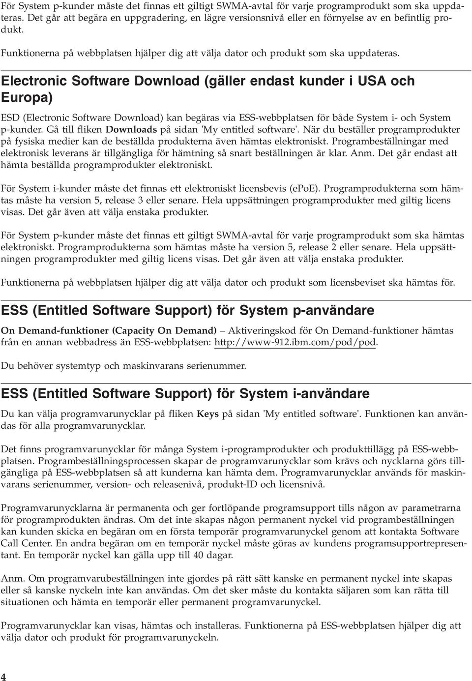 Electronic Software Download (gäller endast kunder i USA och Europa) ESD (Electronic Software Download) kan begäras via ESS-webbplatsen för både System i- och System p-kunder.