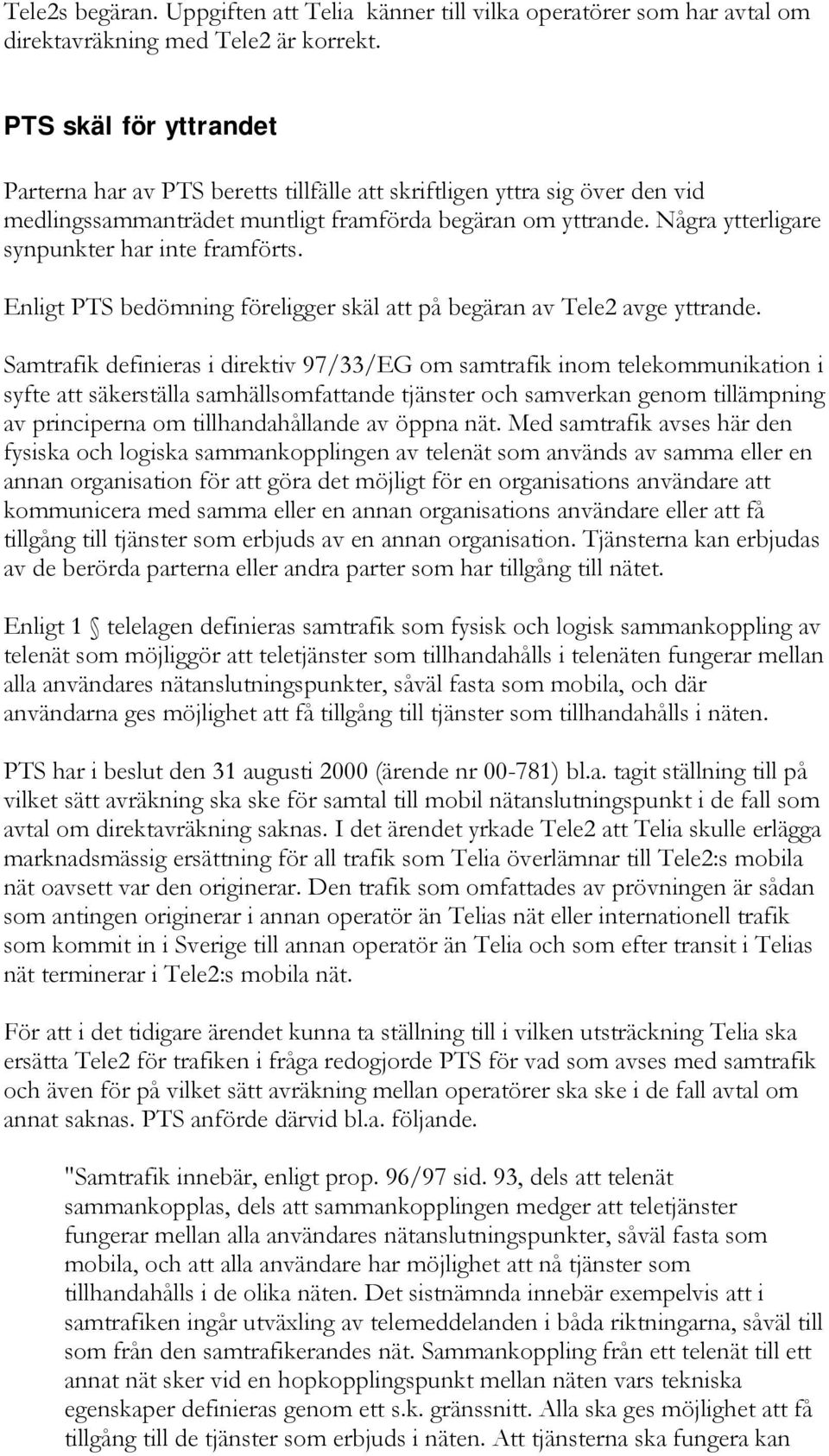 Några ytterligare synpunkter har inte framförts. Enligt PTS bedömning föreligger skäl att på begäran av Tele2 avge yttrande.