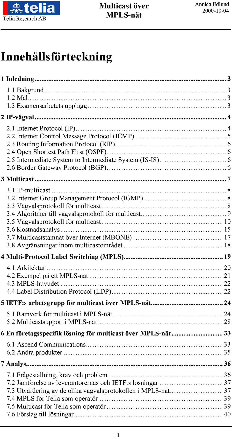 .. 7 3.1 IP-multicast... 8 3.2 Internet Group Management Protocol (IGMP)... 8 3.3 Vägvalsprotokoll för multicast... 8 3.4 Algoritmer till vägvalsprotokoll för multicast... 9 3.