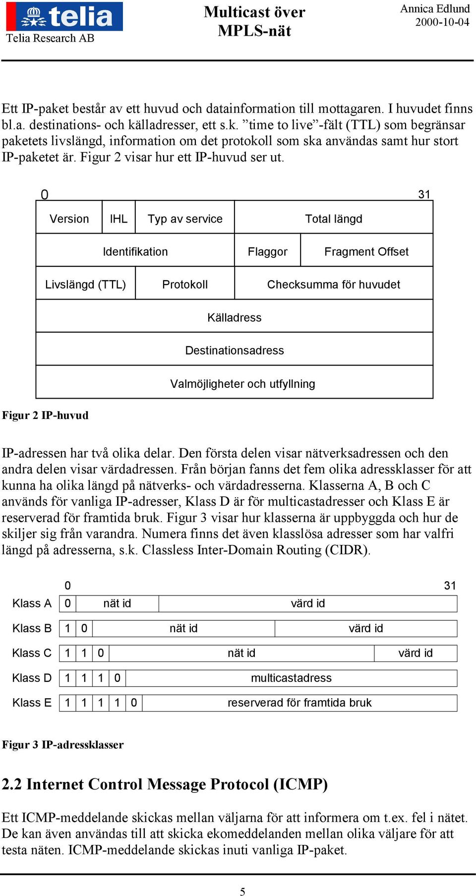 0 31 Version IHL Typ av service Total längd Identifikation Flaggor Fragment Offset Livslängd (TTL) Protokoll Checksumma för huvudet Källadress Destinationsadress Valmöjligheter och utfyllning Figur 2