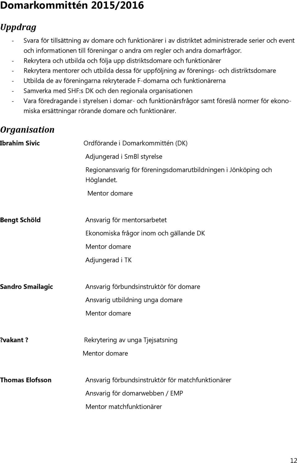 - Rekrytera och utbilda och följa upp distriktsdomare och funktionärer - Rekrytera mentorer och utbilda dessa för uppföljning av förenings- och distriktsdomare - Utbilda de av föreningarna