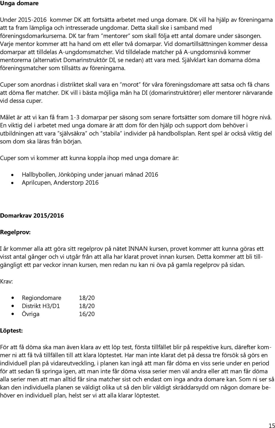 Vid domartillsättningen kommer dessa domarpar att tilldelas A-ungdomsmatcher. Vid tilldelade matcher på A-ungdomsnivå kommer mentorerna (alternativt Domarinstruktör DI, se nedan) att vara med.