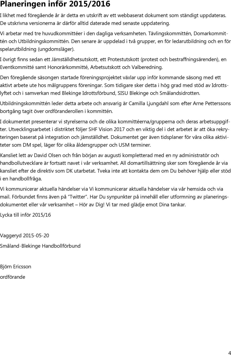 Den senare är uppdelad i två grupper, en för ledarutbildning och en för spelarutbildning (ungdomsläger).