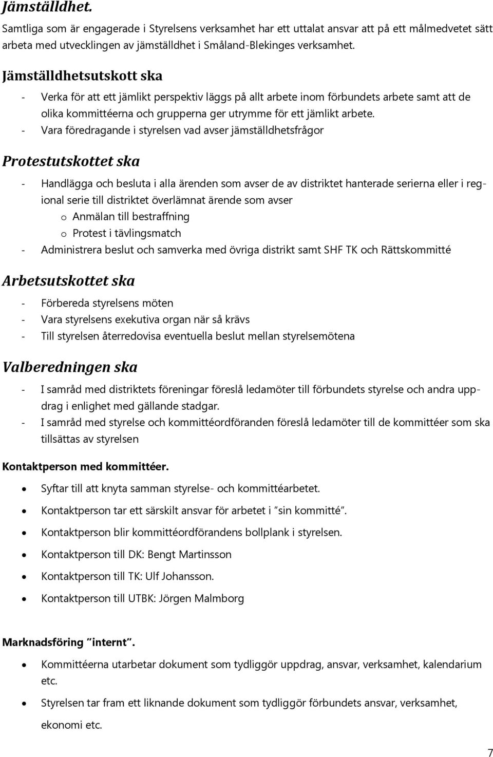 - Vara föredragande i styrelsen vad avser jämställdhetsfrågor Protestutskottet ska - Handlägga och besluta i alla ärenden som avser de av distriktet hanterade serierna eller i regional serie till