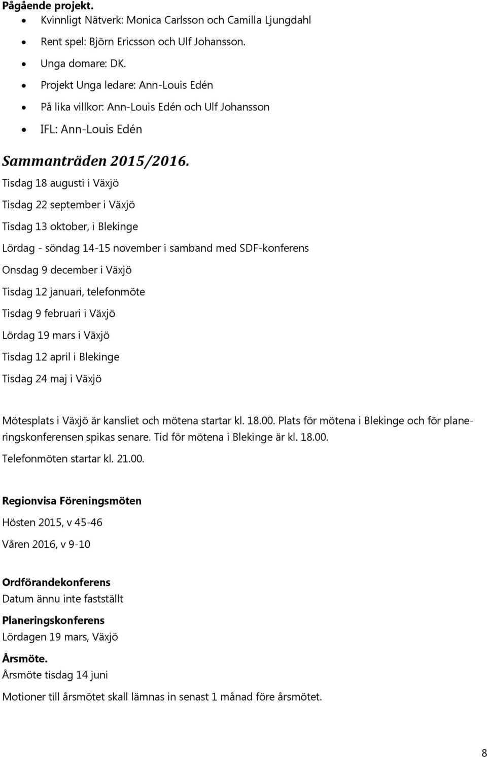 Tisdag 18 augusti i Växjö Tisdag 22 september i Växjö Tisdag 13 oktober, i Blekinge Lördag - söndag 14-15 november i samband med SDF-konferens Onsdag 9 december i Växjö Tisdag 12 januari, telefonmöte