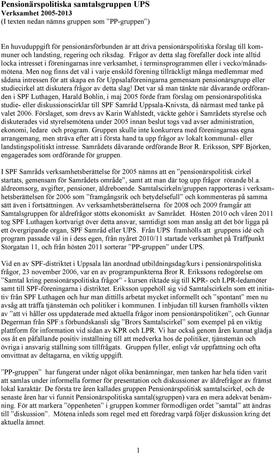 Men nog finns det väl i varje enskild förening tillräckligt många medlemmar med sådana intressen för att skapa en för Uppsalaföreningarna gemensam pensionärsgrupp eller studiecirkel att diskutera