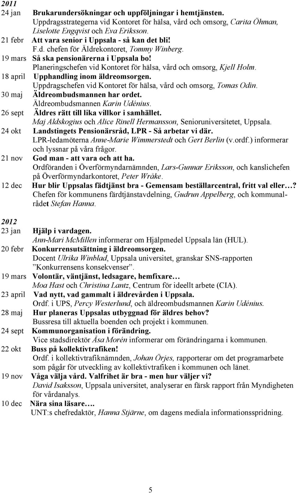 Planeringschefen vid Kontoret för hälsa, vård och omsorg, Kjell Holm. 18 april Upphandling inom äldreomsorgen. Uppdragschefen vid Kontoret för hälsa, vård och omsorg, Tomas Odin.