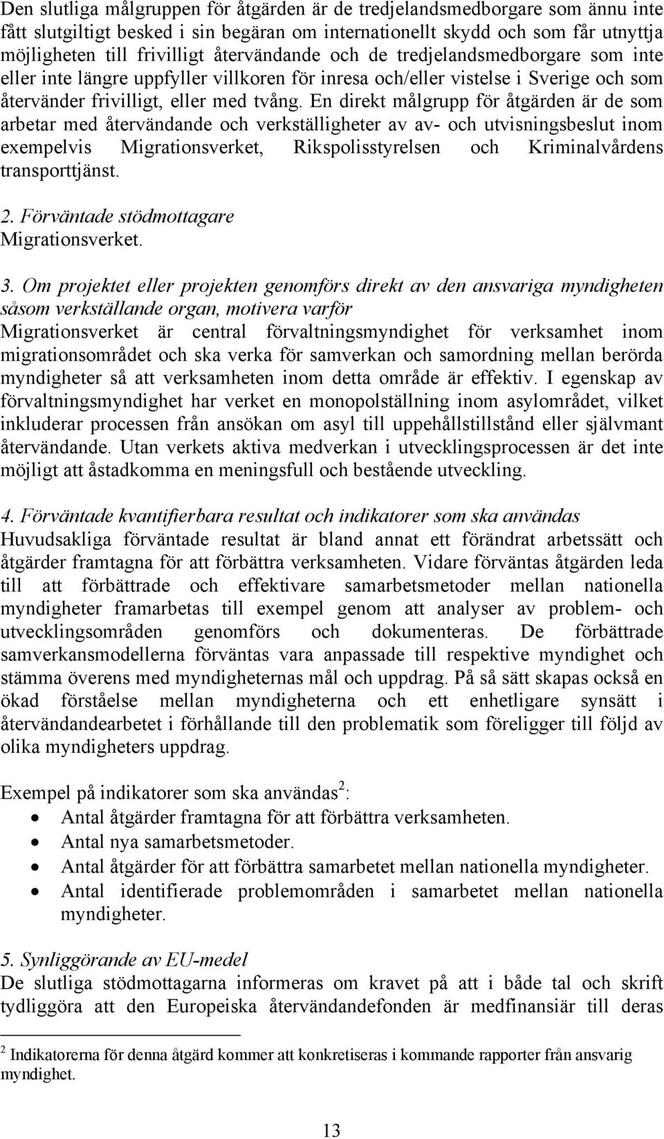 En direkt målgrupp för åtgärden är de som arbetar med återvändande och verkställigheter av av- och utvisningsbeslut inom exempelvis Migrationsverket, Rikspolisstyrelsen och Kriminalvårdens