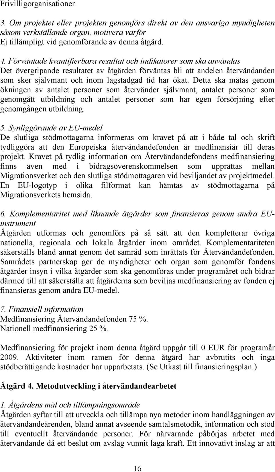 Detta ska mätas genom ökningen av antalet personer som återvänder självmant, antalet personer som genomgått utbildning och antalet personer som har egen försörjning efter genomgången utbildning. 5.