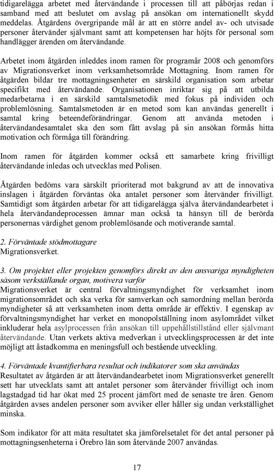 Arbetet inom åtgärden inleddes inom ramen för programår 2008 och genomförs av Migrationsverket inom verksamhetsområde Mottagning.