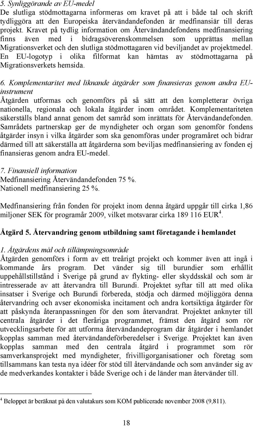 projektmedel. En EU-logotyp i olika filformat kan hämtas av stödmottagarna på Migrationsverkets hemsida. 6.