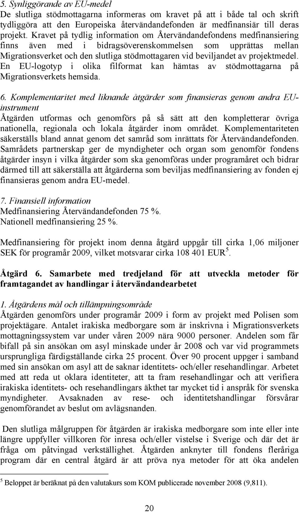 projektmedel. En EU-logotyp i olika filformat kan hämtas av stödmottagarna på Migrationsverkets hemsida. 6.