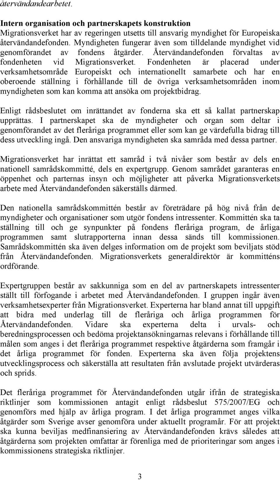 Fondenheten är placerad under verksamhetsområde Europeiskt och internationellt samarbete och har en oberoende ställning i förhållande till de övriga verksamhetsområden inom myndigheten som kan komma