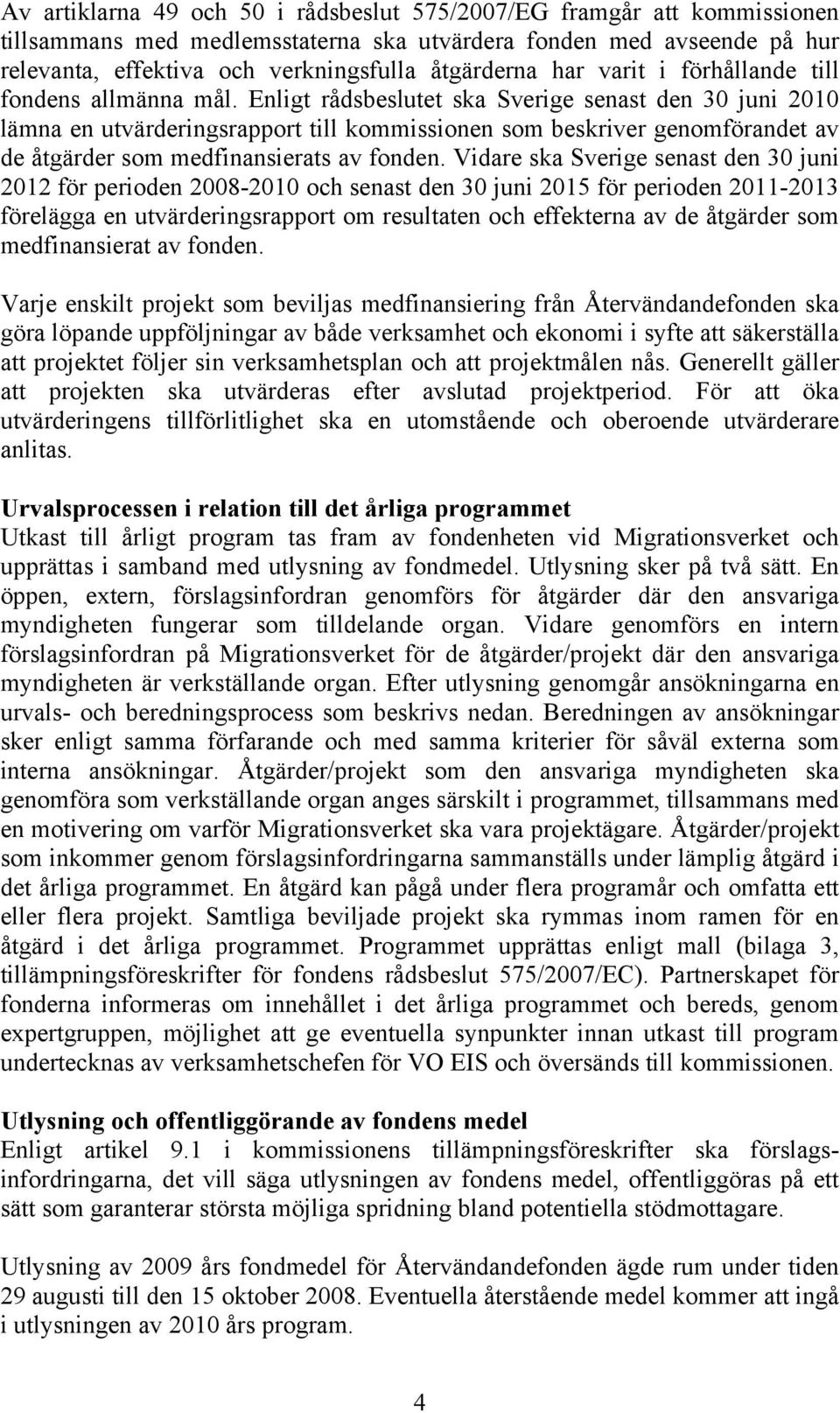 Enligt rådsbeslutet ska Sverige senast den 30 juni 2010 lämna en utvärderingsrapport till kommissionen som beskriver genomförandet av de åtgärder som medfinansierats av fonden.